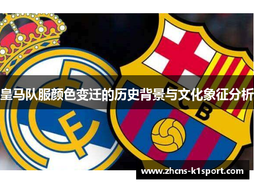 皇马队服颜色变迁的历史背景与文化象征分析