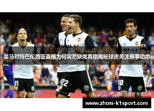 皇马对阵巴伦西亚直播为何突然缺席真相揭秘球迷关注赛事动态