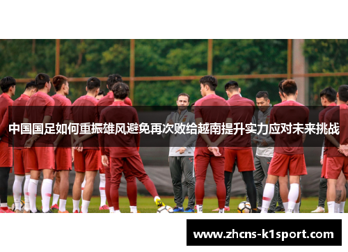 中国国足如何重振雄风避免再次败给越南提升实力应对未来挑战