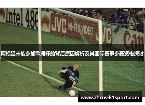 阿根廷未能参加欧洲杯的背后原因解析及其国际赛事参赛资格探讨