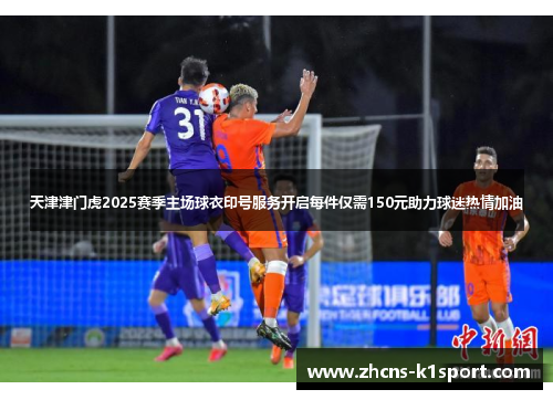 天津津门虎2025赛季主场球衣印号服务开启每件仅需150元助力球迷热情加油
