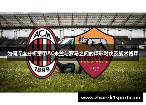 如何深度分析意甲AC米兰与罗马之间的精彩对决及战术博弈