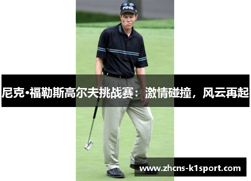 尼克·福勒斯高尔夫挑战赛：激情碰撞，风云再起