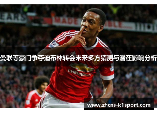 曼联等豪门争夺迪布林转会未来多方猜测与潜在影响分析