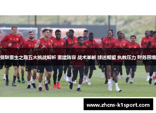 曼联重生之路五大挑战解析 重建阵容 战术革新 球迷期望 执教压力 财务困境