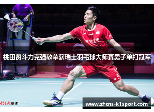 桃田贤斗力克强敌荣获瑞士羽毛球大师赛男子单打冠军