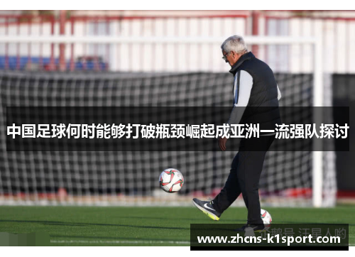 中国足球何时能够打破瓶颈崛起成亚洲一流强队探讨