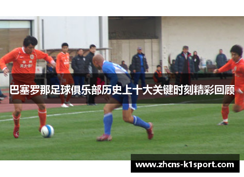 巴塞罗那足球俱乐部历史上十大关键时刻精彩回顾