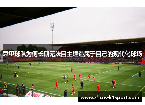 意甲球队为何长期无法自主建造属于自己的现代化球场