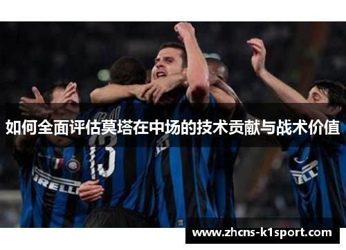 如何全面评估莫塔在中场的技术贡献与战术价值