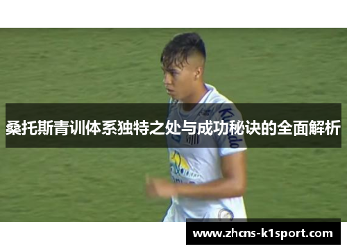 桑托斯青训体系独特之处与成功秘诀的全面解析