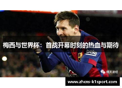 梅西与世界杯:首战开幕时刻的热血与期待 梅西与世界杯:首战开幕时刻的热血与期待