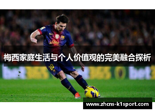 梅西家庭生活与个人价值观的完美融合探析