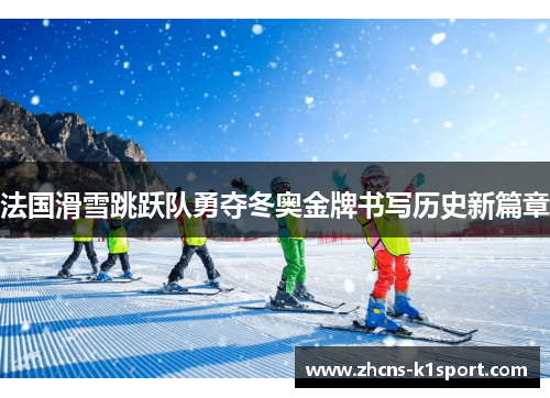 法国滑雪跳跃队勇夺冬奥金牌书写历史新篇章 法国滑雪跳跃队勇夺冬奥金牌书写历史新篇章