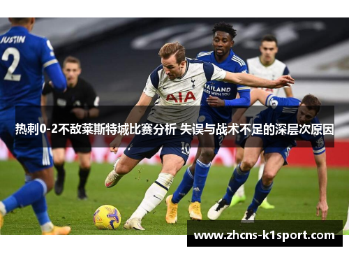 热刺0-2不敌莱斯特城比赛分析 失误与战术不足的深层次原因 热刺0-2不敌莱斯特城比赛分析 失误与战术不足的深层次原因
