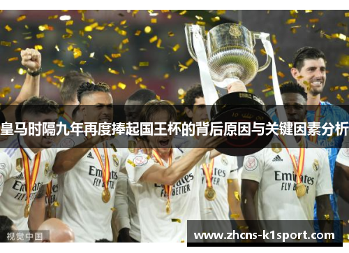 皇马时隔九年再度捧起国王杯的背后原因与关键因素分析 皇马时隔九年再度捧起国王杯的背后原因与关键因素分析