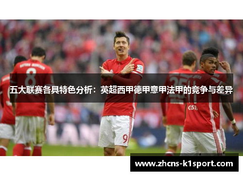 五大联赛各具特色分析:英超西甲德甲意甲法甲的竞争与差异 五大联赛各具特色分析:英超西甲德甲意甲法甲的竞争与差异