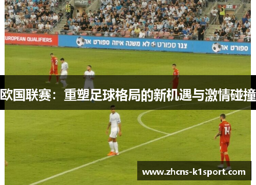 欧国联赛：重塑足球格局的新机遇与激情碰撞