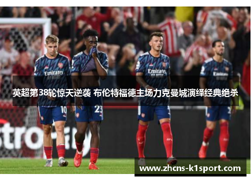 英超第38轮惊天逆袭 布伦特福德主场力克曼城演绎经典绝杀