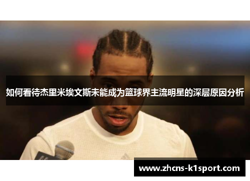 如何看待杰里米埃文斯未能成为篮球界主流明星的深层原因分析 如何看待杰里米埃文斯未能成为篮球界主流明星的深层原因分析