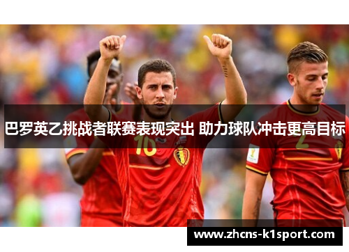 巴罗英乙挑战者联赛表现突出 助力球队冲击更高目标 巴罗英乙挑战者联赛表现突出 助力球队冲击更高目标