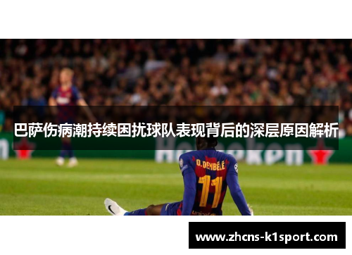 巴萨伤病潮持续困扰球队表现背后的深层原因解析 巴萨伤病潮持续困扰球队表现背后的深层原因解析