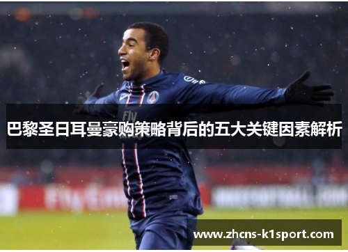 巴黎圣日耳曼豪购策略背后的五大关键因素解析 巴黎圣日耳曼豪购策略背后的五大关键因素解析