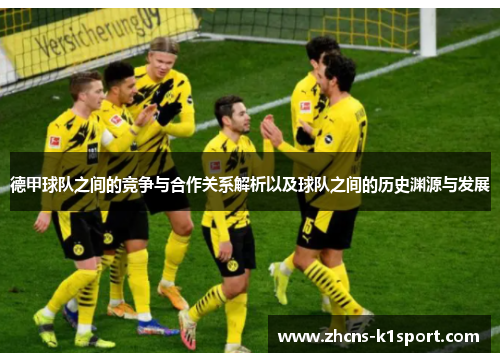 德甲球队之间的竞争与合作关系解析以及球队之间的历史渊源与发展 德甲球队之间的竞争与合作关系解析以及球队之间的历史渊源与发展