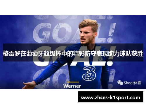 格雷罗在葡萄牙超级杯中的精彩防守表现助力球队获胜 格雷罗在葡萄牙超级杯中的精彩防守表现助力球队获胜