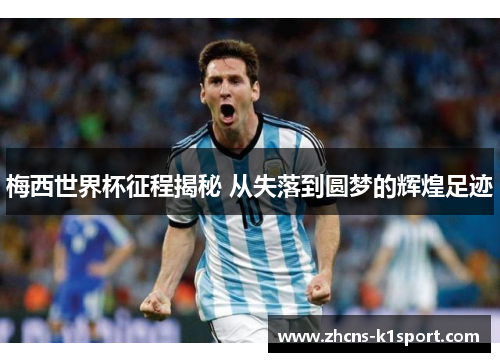梅西世界杯征程揭秘 从失落到圆梦的辉煌足迹 梅西世界杯征程揭秘 从失落到圆梦的辉煌足迹