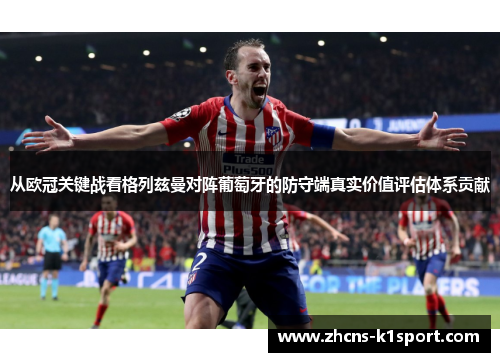 从欧冠关键战看格列兹曼对阵葡萄牙的防守端真实价值评估体系贡献 从欧冠关键战看格列兹曼对阵葡萄牙的防守端真实价值评估体系贡献