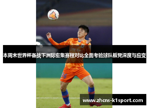 本周末世界杯备战下洲际密集赛程对比全面考验球队板凳深度与应变