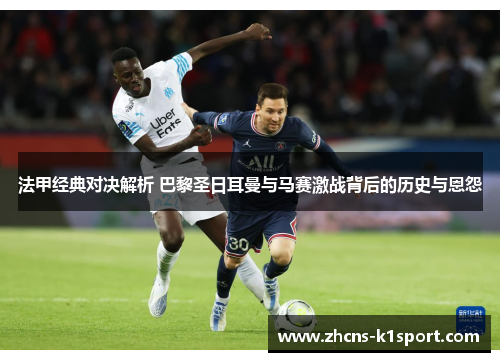 法甲经典对决解析 巴黎圣日耳曼与马赛激战背后的历史与恩怨