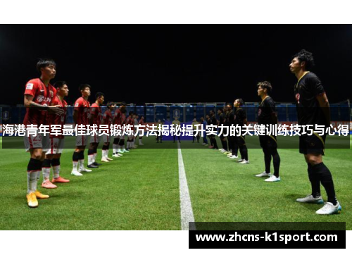 海港青年军最佳球员锻炼方法揭秘提升实力的关键训练技巧与心得 海港青年军最佳球员锻炼方法揭秘提升实力的关键训练技巧与心得