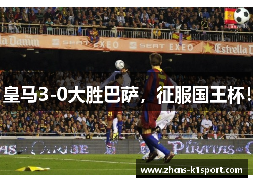 皇马3-0大胜巴萨,征服国王杯! 皇马3-0大胜巴萨,征服国王杯!