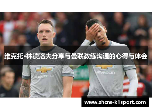 维克托·林德洛夫分享与曼联教练沟通的心得与体会