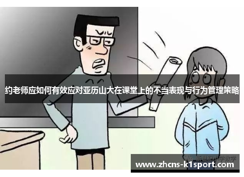 约老师应如何有效应对亚历山大在课堂上的不当表现与行为管理策略 约老师应如何有效应对亚历山大在课堂上的不当表现与行为管理策略