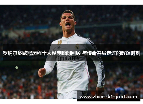 罗纳尔多欧冠历程十大经典瞬间回顾 与传奇并肩走过的辉煌时刻