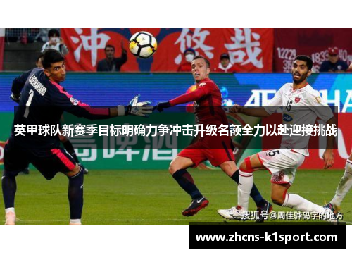 英甲球队新赛季目标明确力争冲击升级名额全力以赴迎接挑战