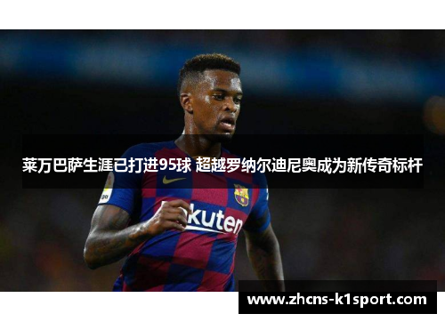 莱万巴萨生涯已打进95球 超越罗纳尔迪尼奥成为新传奇标杆