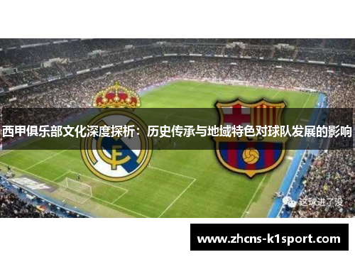 西甲俱乐部文化深度探析：历史传承与地域特色对球队发展的影响